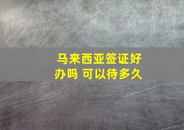 马来西亚签证好办吗 可以待多久